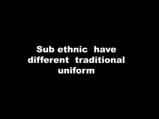 Sub ethnic have
different traditional
uniform
 