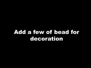 Add a few of bead for
decoration
 