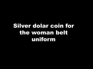 Silver dolar coin for
the woman belt
uniform
 