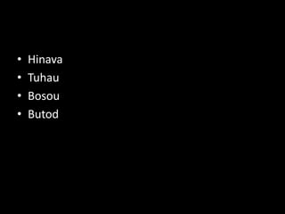 • Hinava
• Tuhau
• Bosou
• Butod
 