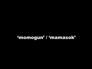 „momogun‟ / „mamasok‟
 