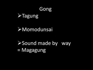 Gong
Tagung
Momodunsai
Sound made by way
= Magagung
 