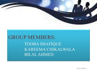 GROUP MEMBERS:
TOOBA SHAFIQUE
KAREEMA CHIKALWALA
BILALAHMED
Tooba Shafique
 