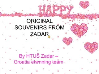 ORIGINAL
SOUVENIRS FROM
    ZADAR


  By HTUŠ Zadar –
Croatia etwnning team
 