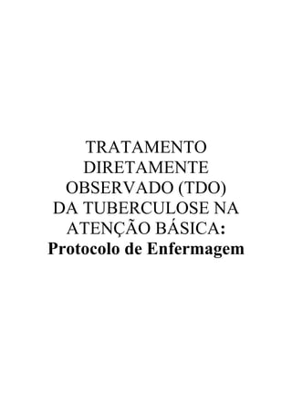 TRATAMENTO
    DIRETAMENTE
  OBSERVADO (TDO)
 DA TUBERCULOSE NA
  ATENÇÃO BÁSICA:
Protocolo de Enfermagem
 