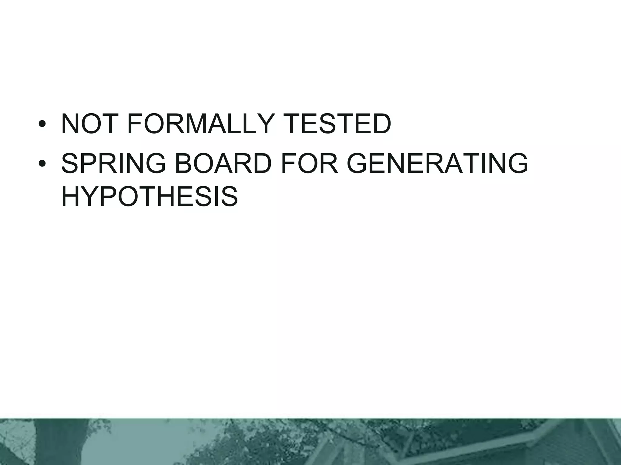 • NOT FORMALLY TESTED
• SPRING BOARD FOR GENERATING
HYPOTHESIS
 