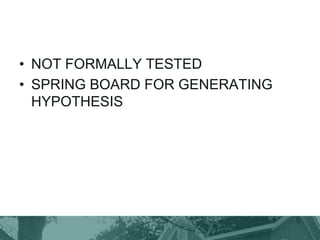 • NOT FORMALLY TESTED
• SPRING BOARD FOR GENERATING
HYPOTHESIS
 