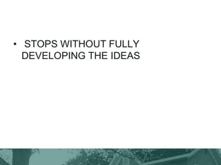 • STOPS WITHOUT FULLY
DEVELOPING THE IDEAS
 