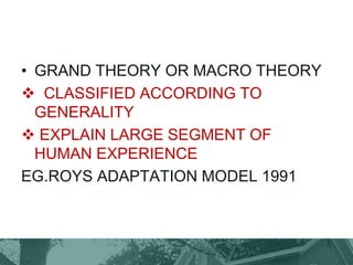 • GRAND THEORY OR MACRO THEORY
 CLASSIFIED ACCORDING TO
GENERALITY
 EXPLAIN LARGE SEGMENT OF
HUMAN EXPERIENCE
EG.ROYS ADAPTATION MODEL 1991
 