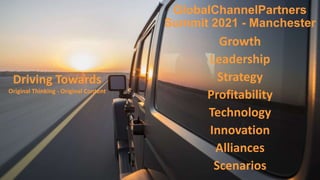 GlobalChannelPartners
Summit 2021 - Manchester
Growth
Leadership
Strategy
Profitability
Technology
Innovation
Alliances
Scenarios
Driving Towards
Original Thinking - Original Content
 
