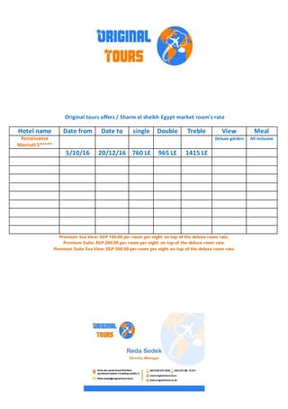 Original tours offers / Sharm el sheikh Egypt market room's rate
MealViewTrebleDoublesingleDate toDate fromHotel name
All inclusiveDeluxe gardenRenaissance
Marriott 5*****
1415 LE965 LE760 LE20/12/165/10/16
Premium Sea View: EGP 100.00 per room per night on top of the deluxe room rate.
Premium Suite: EGP 200.00 per room per night on top of the deluxe room rate.
Premium Suite Sea View: EGP 300.00 per room per night on top of the deluxe room rate.
 