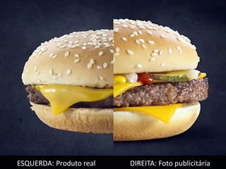 ESQUERDA: Produto real   DIREITA: Foto publicitária
 