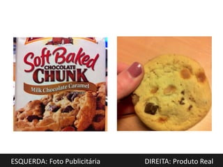 ESQUERDA: Foto Publicitária   DIREITA: Produto Real
 