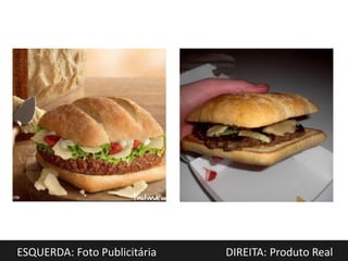 ESQUERDA: Foto Publicitária   DIREITA: Produto Real
 