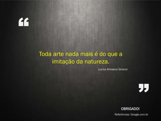 “
    Toda arte nada mais é do que a
          STILL LIFE
        imitação da natureza.
                                Lucius Annaeus Seneca




                                                OBRIGADO!
                                                             ”
        Aline Nakamura e Rafael Silva
                                           Referências: Google.com.br
 