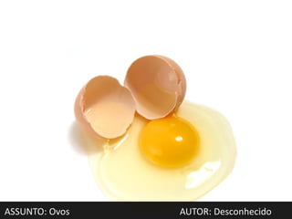 ASSUNTO: Ovos   AUTOR: Desconhecido
 