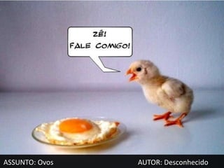 ASSUNTO: Ovos   AUTOR: Desconhecido
 