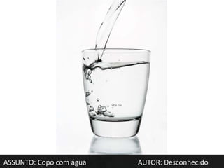 ASSUNTO: Copo com água   AUTOR: Desconhecido
 