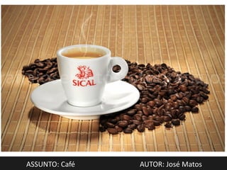 ASSUNTO: Café   AUTOR: José Matos
 