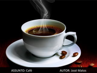 ASSUNTO: Café   AUTOR: José Matos
 