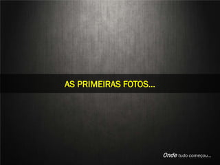 STILL LIFE
AS PRIMEIRAS FOTOS…




 Aline Nakamura e Rafael Silva
                                 Onde tudo começou…
 