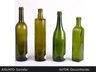 ASSUNTO: Garrafas   AUTOR: Desconhecido
 