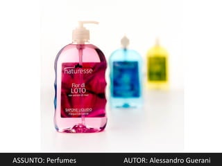 ASSUNTO: Perfumes   AUTOR: Alessandro Guerani
 