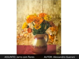 ASSUNTO: Jarro com flores   AUTOR: Alessandro Guerani
 