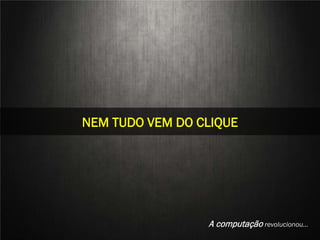 STILL LIFE
NEM TUDO VEM DO CLIQUE




   Aline Nakamura e Rafael Silva
                               A computação revolucionou…
 