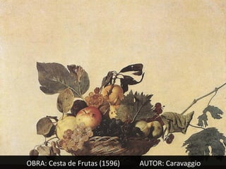 OBRA: Cesta de Frutas (1596)   AUTOR: Caravaggio
 