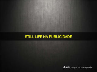 STILL LIFE
STILL-LIFE NA PUBLICIDADE




   Aline Nakamura e Rafael Silva
                               A arte chegou na propaganda…
 