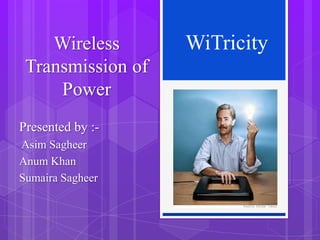 Wireless
Transmission of
Power
Presented by :Asim Sagheer
Anum Khan
Sumaira Sagheer

WiTricity

 