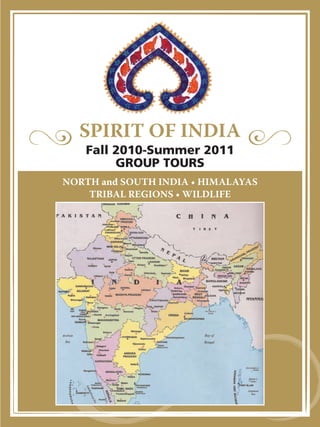 SPIRIT OF INDIA
   Fall 2010-Summer 2011
        GROUP TOURS
NORTH and SOUTH INDIA • HIMALAYAS
    TRIBAL REGIONS • WILDLIFE




                                    888.367.6147
 
