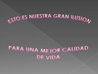 ESTO ES NUESTRA GRAN ILUSIONPARA UNA MEJOR CALIDADDE VIDA