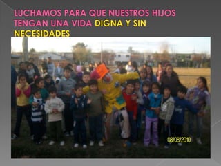 LUCHAMOS PARA QUE NUESTROS HIJOS TENGAN UNA VIDA DIGNA Y SIN NECESIDADES