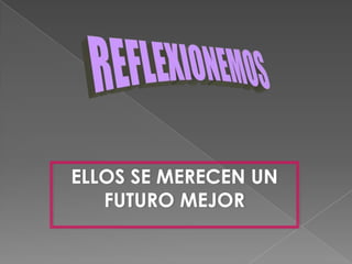 REFLEXIONEMOSELLOS SE MERECEN UN FUTURO MEJOR