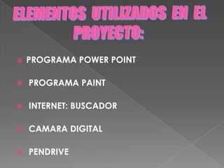 ELEMENTOS  UTILIZADOS  EN  ELPROYECTO:PROGRAMA POWER POINT  PROGRAMA PAINT INTERNET: BUSCADOR CAMARA DIGITAL  PENDRIVE  