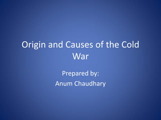Origin and Causes of the Cold
War
Prepared by:
Anum Chaudhary
 