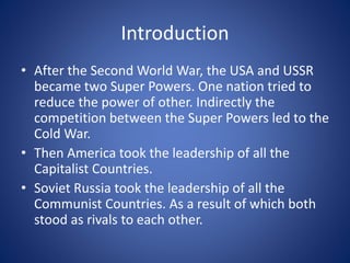Introduction
• After the Second World War, the USA and USSR
became two Super Powers. One nation tried to
reduce the power ...