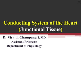 Conducting System of the Heart
(Junctional Tissue)
Dr.Viral I. Champaneri, MD
Assistant Professor
Department of Physiology
1
 