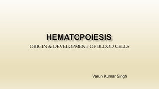 ORIGIN & DEVELOPMENT OF BLOOD CELLS
Varun Kumar Singh
 
