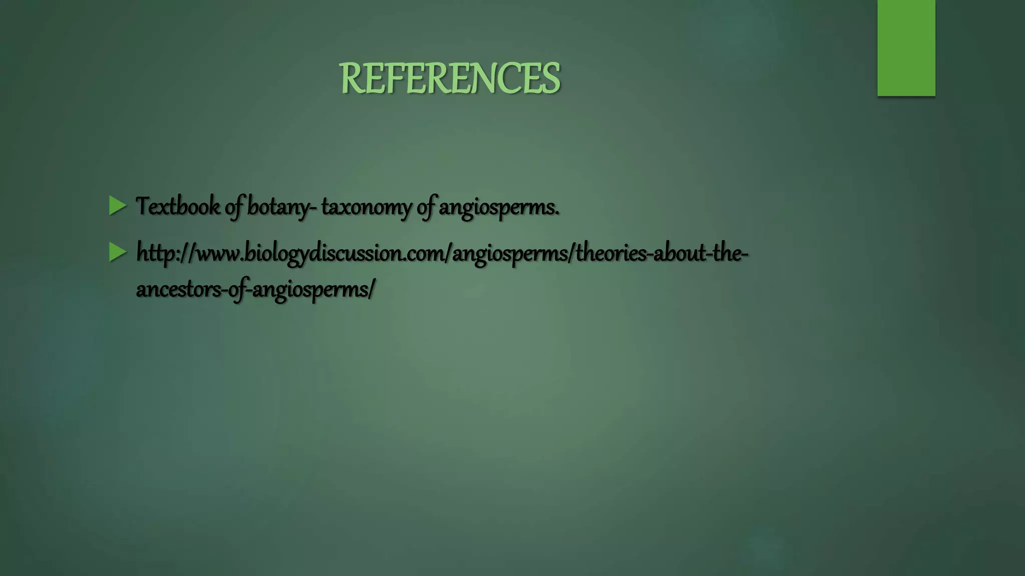 REFERENCES
 Textbook of botany- taxonomy of angiosperms.
 http://www.biologydiscussion.com/angiosperms/theories-about-the-
ancestors-of-angiosperms/
 