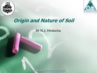 Origin and Nature of Soil
Mr N.J. Hindocha
 