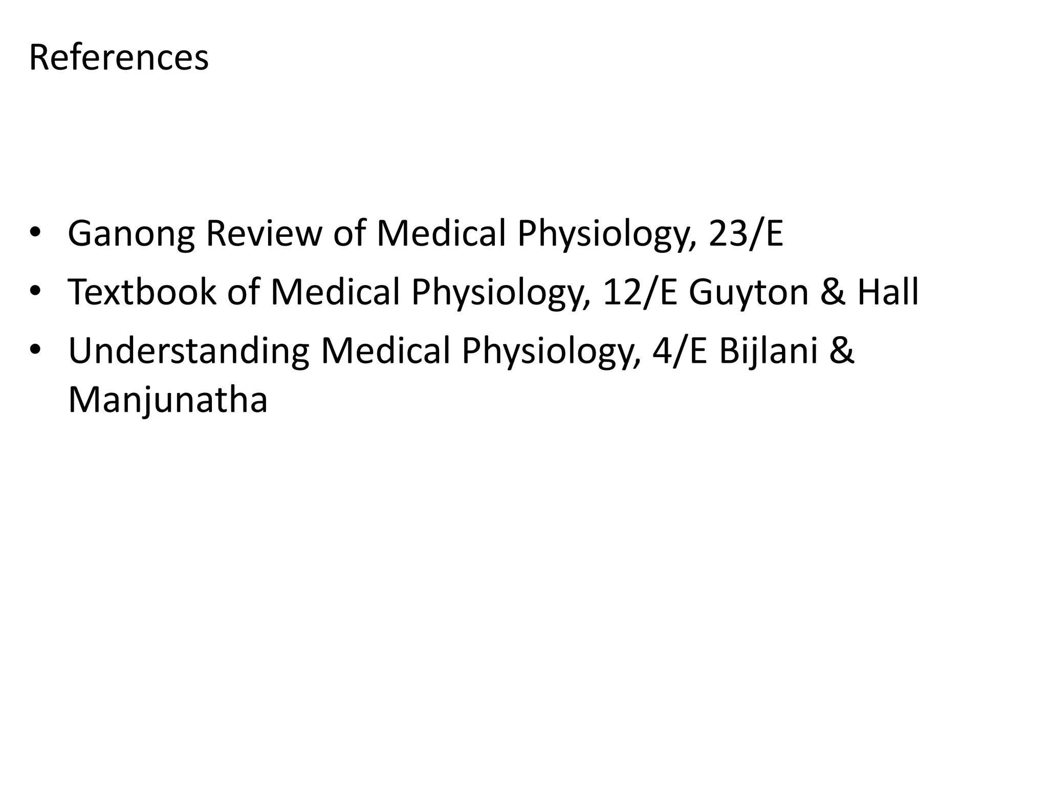 References
• Ganong Review of Medical Physiology, 23/E
• Textbook of Medical Physiology, 12/E Guyton & Hall
• Understanding Medical Physiology, 4/E Bijlani &
Manjunatha