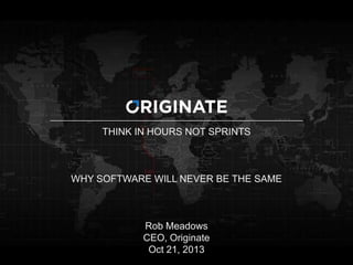THINK IN HOURS NOT SPRINTS

WHY SOFTWARE WILL NEVER BE THE SAME

1

Rob Meadows
CEO, Originate
Oct 21, 2013

 