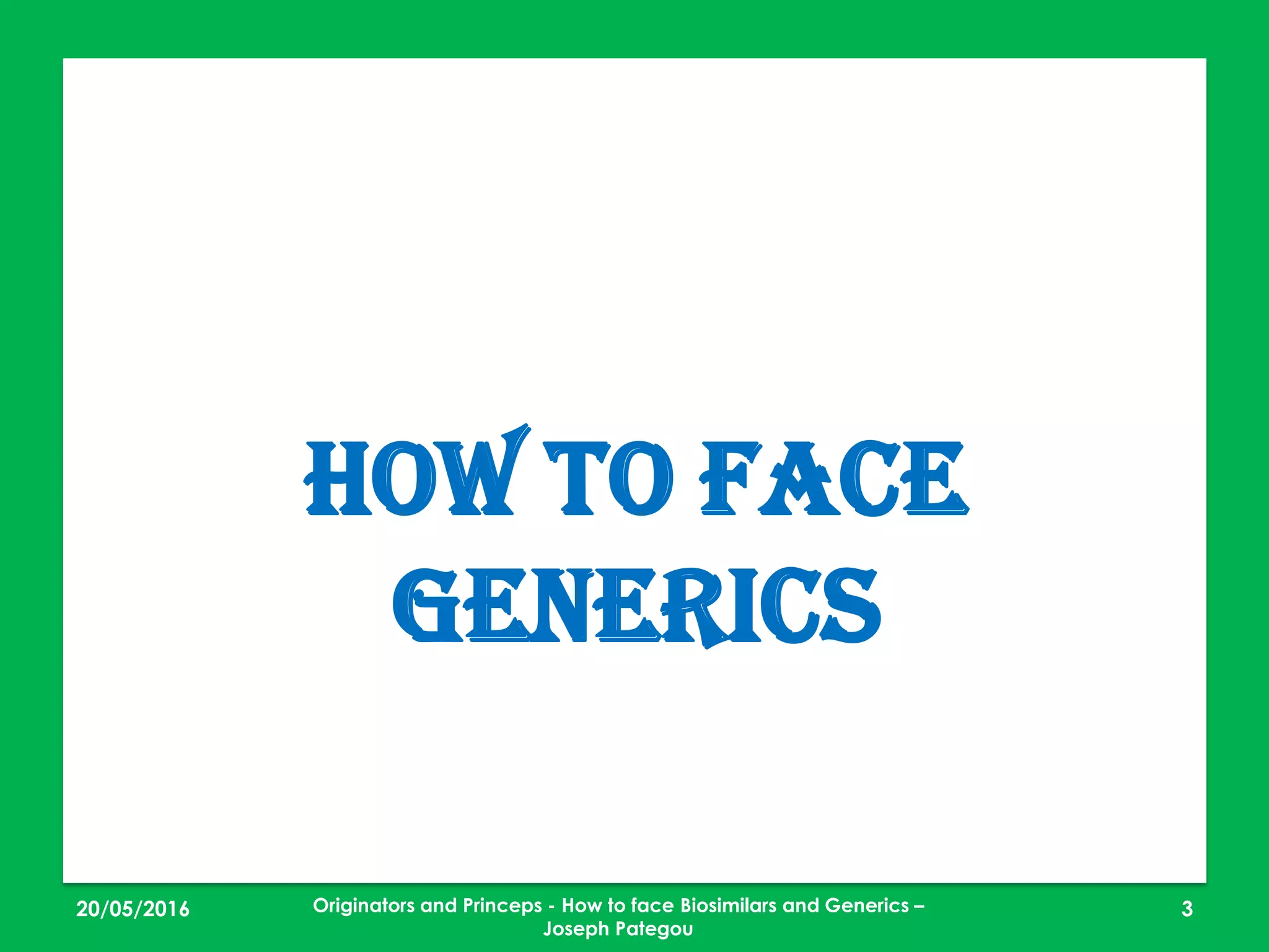 23/05/2016 3
How to face
Generics
Originators and Princeps - How to face Biosimilars and Generics –
Joseph Pategou
 