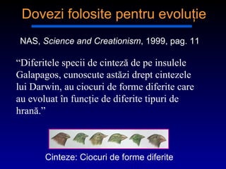 “ Diferitele specii de cinteză de pe insulele  Galapagos , cunoscute astăzi drept cintezele lui  Darwin , au ciocuri de forme diferite care au evoluat în funcţie de diferite tipuri de hrană .” NAS,  Science and Creationism , 1999, p ag . 11 Dovezi folosite pentru evoluţie Cinteze :  Ciocuri de forme diferite 