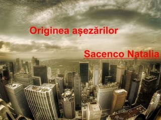 Originea așezărilor
Sacenco Natalia
 