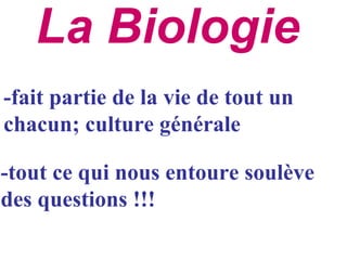 La Biologie
-fait partie de la vie de tout un
chacun; culture générale

-tout ce qui nous entoure soulève
des questions !!!
 
