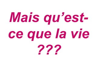 Mais qu’est-
ce que la vie
    ???
 